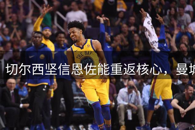 切尔西坚信恩佐能重返核心，曼城转会费预估超1.2亿镑
