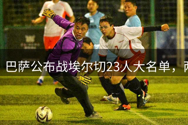 巴萨公布战埃尔切23人大名单，两主力无缘出战