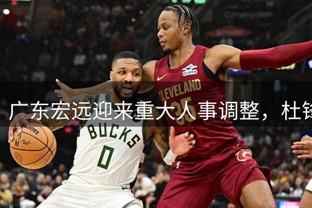 广东宏远迎来重大人事调整，杜锋朱芳雨卸任原职